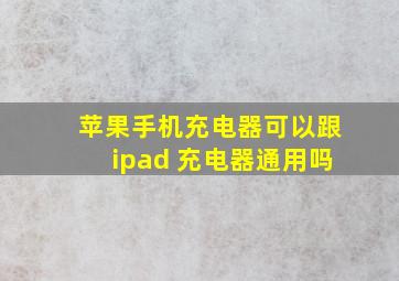 苹果手机充电器可以跟ipad 充电器通用吗